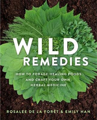 Wild Remedies : How to Forage Healing Foods and Craft Your Own Herbal Medicine